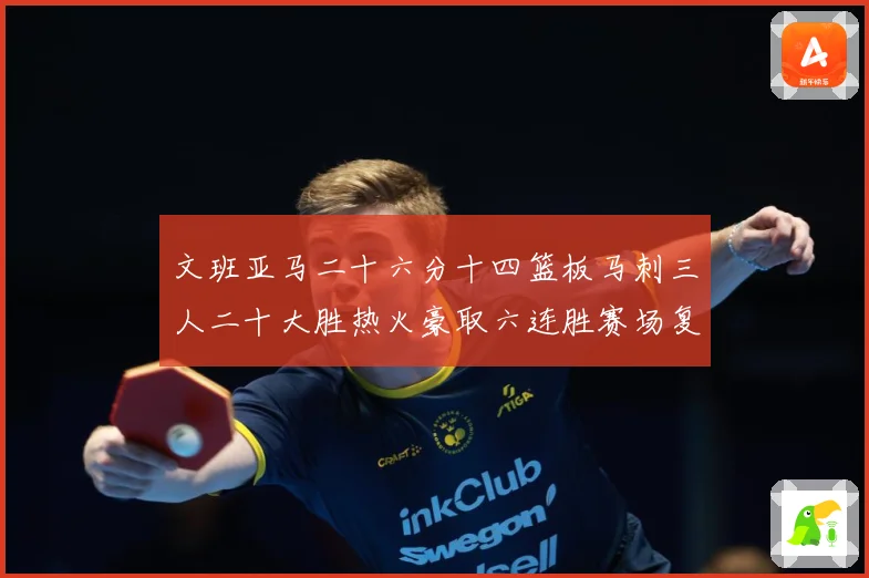 文班亚马二十六分十四篮板马刺三人二十大胜热火豪取六连胜赛场复盘-深度解析