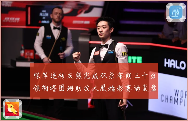 绿军逆转灰熊完成双杀布朗三十分领衔塔图姆助攻大展精彩赛场复盘-深度解析
