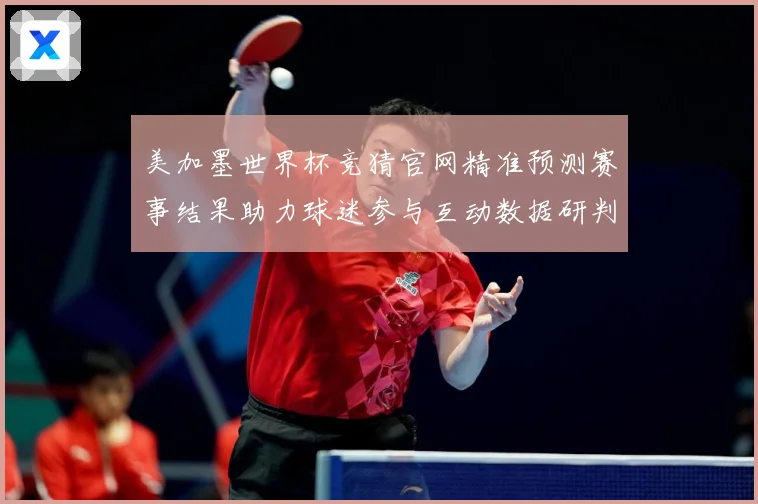 美加墨世界杯竞猜官网精准预测赛事结果助力球迷参与互动数据研判-深度解析