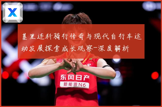 基里连科骑行传奇与现代自行车运动发展探索成长观察-深度解析