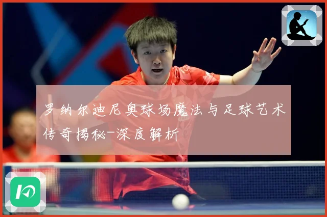 罗纳尔迪尼奥球场魔法与足球艺术传奇揭秘-深度解析