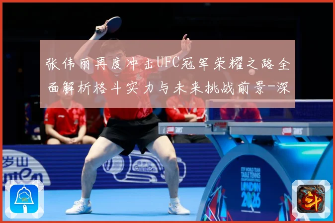 张伟丽再度冲击UFC冠军荣耀之路全面解析格斗实力与未来挑战前景-深度解析