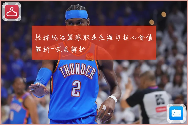 格林统治篮球职业生涯与核心价值解析-深度解析