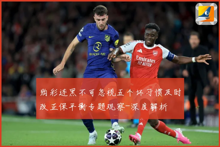 购彩连黑不可忽视五个坏习惯及时改正保平衡专题观察-深度解析