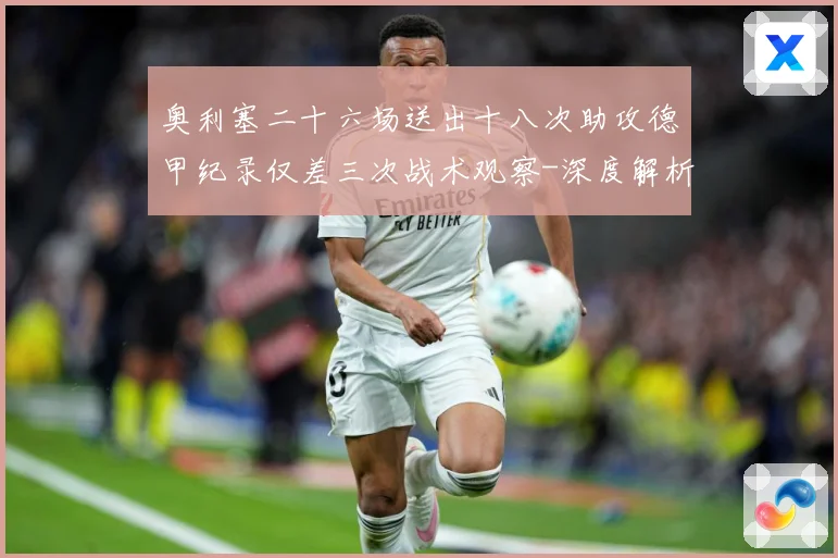 奥利塞二十六场送出十八次助攻德甲纪录仅差三次战术观察-深度解析