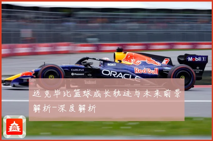 迈克毕比篮球成长轨迹与未来前景解析-深度解析