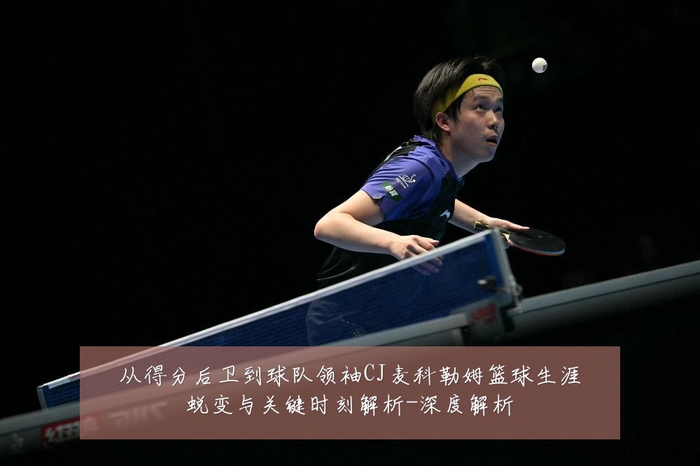 从得分后卫到球队领袖CJ麦科勒姆篮球生涯蜕变与关键时刻解析-深度解析