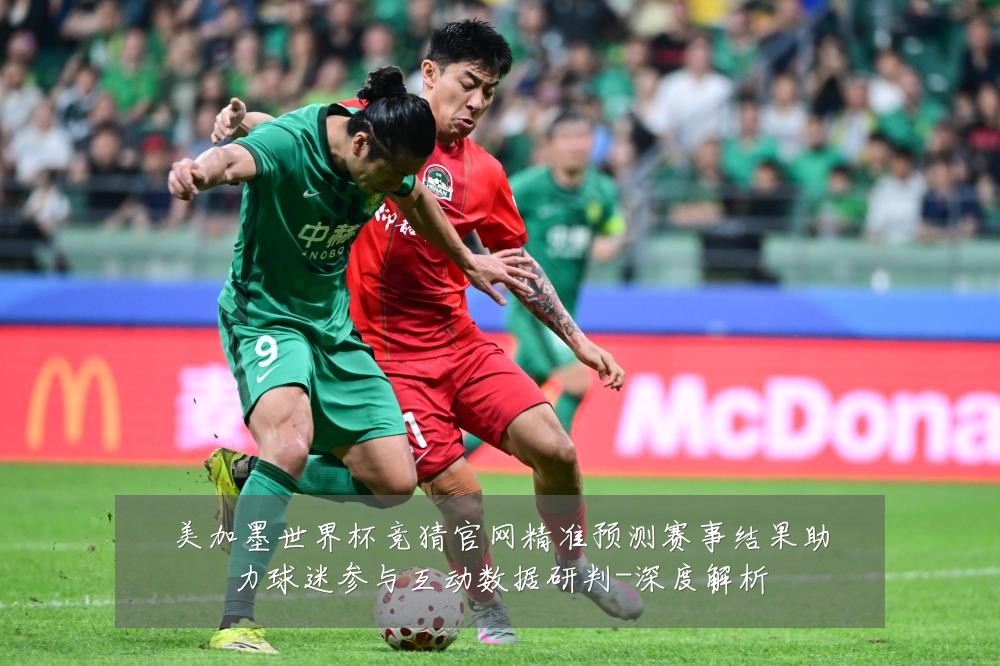 美加墨世界杯竞猜官网精准预测赛事结果助力球迷参与互动数据研判-深度解析