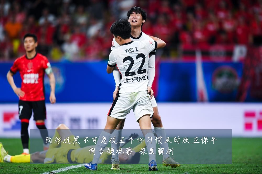 购彩连黑不可忽视五个坏习惯及时改正保平衡专题观察-深度解析