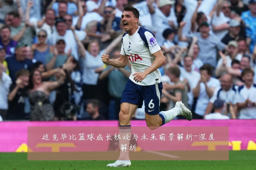 迈克毕比篮球成长轨迹与未来前景解析-深度解析