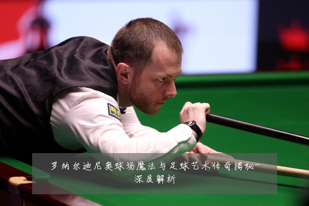 罗纳尔迪尼奥球场魔法与足球艺术传奇揭秘-深度解析