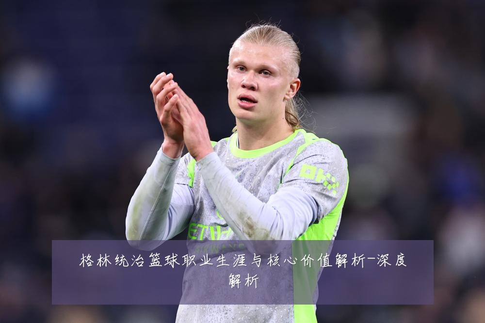 格林统治篮球职业生涯与核心价值解析-深度解析