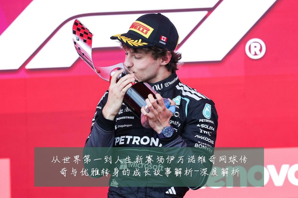 从世界第一到人生新赛场伊万诺维奇网球传奇与优雅转身的成长故事解析-深度解析