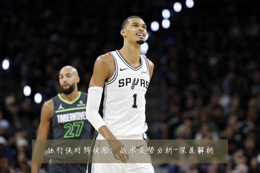 独行侠对阵快船：战术走势分析-深度解析