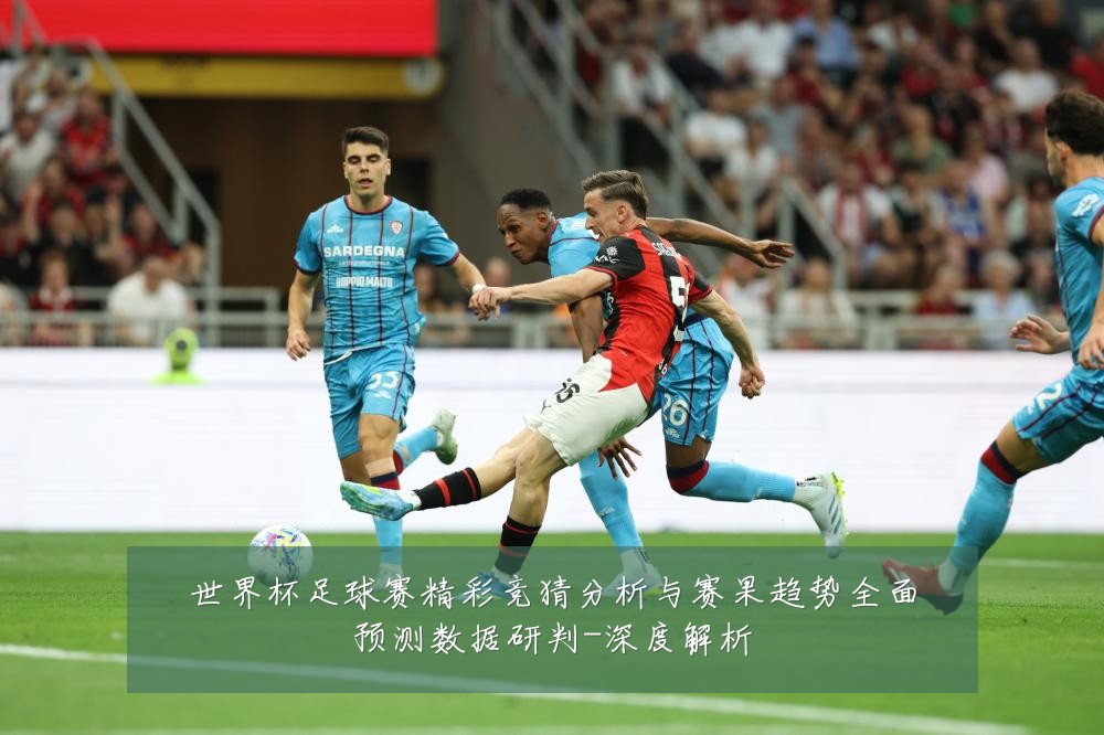 世界杯足球赛精彩竞猜分析与赛果趋势全面预测数据研判-深度解析